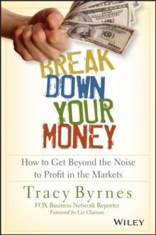 Break Down Your Money : How to Get Beyond the Noise to Profit in the Markets