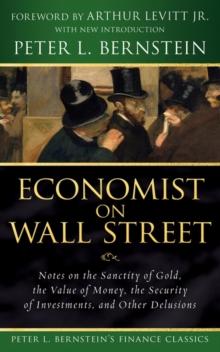 Economist on Wall Street (Peter L. Bernstein's Finance Classics) : Notes on the Sanctity of Gold, the Value of Money, the Security of Investments, and Other Delusions