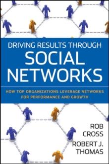 Driving Results Through Social Networks : How Top Organizations Leverage Networks for Performance and Growth