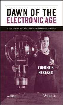 Dawn of the Electronic Age : Electrical Technologies in the Shaping of the Modern World, 1914 to 1945