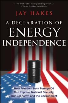 A Declaration of Energy Independence : How Freedom from Foreign Oil Can Improve National Security, Our Economy, and the Environment