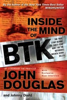 Inside the Mind of BTK : The True Story Behind the Thirty-Year Hunt for the Notorious Wichita Serial Killer