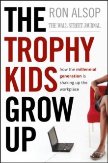 The Trophy Kids Grow Up : How the Millennial Generation is Shaking Up the Workplace