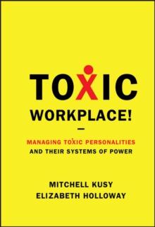 Toxic Workplace! : Managing Toxic Personalities and Their Systems of Power