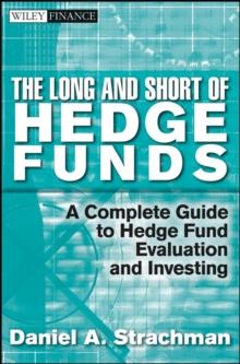 The Long and Short Of Hedge Funds : A Complete Guide to Hedge Fund Evaluation and Investing