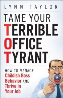 Tame Your Terrible Office Tyrant : How to Manage Childish Boss Behavior and Thrive in Your Job