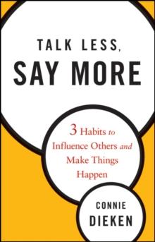 Talk Less, Say More : Three Habits to Influence Others and Make Things Happen