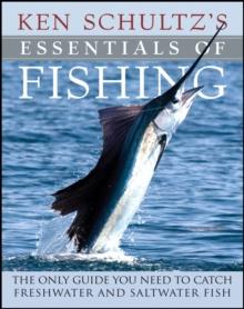 Ken Schultz's Essentials of Fishing : The Only Guide You Need to Catch Freshwater and Saltwater Fish