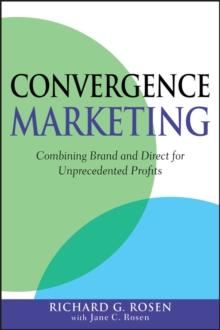 Convergence Marketing : Combining Brand and Direct Marketing for Unprecedented Profits