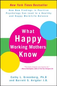 What Happy Working Mothers Know : How New Findings in Positive Psychology Can Lead to a Healthy and Happy Work/Life Balance