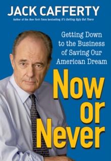 Now or Never : Getting Down to the Business of Saving Our American Dream