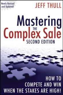 Mastering the Complex Sale : How to Compete and Win When the Stakes are High!