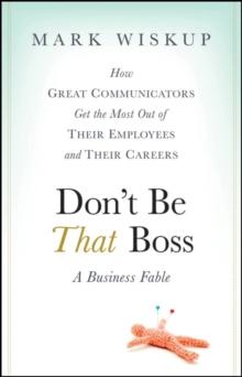 Don't Be That Boss : How Great Communicators Get the Most Out of Their Employees and Their Careers