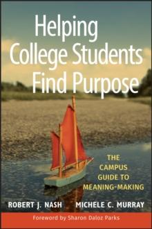 Helping College Students Find Purpose : The Campus Guide to Meaning-Making