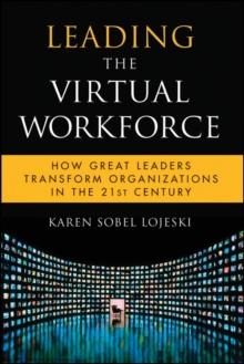 Leading the Virtual Workforce : How Great Leaders Transform Organizations in the 21st Century