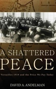 A Shattered Peace : Versailles 1919 and the Price We Pay Today