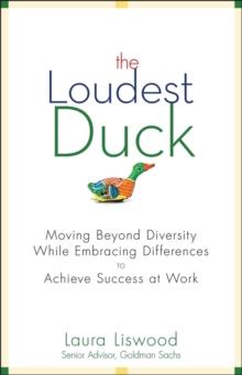 The Loudest Duck : Moving Beyond Diversity while Embracing Differences to Achieve Success at Work