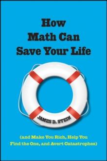 How Math Can Save Your Life : (And Make You Rich, Help You Find The One, and Avert Catastrophes)