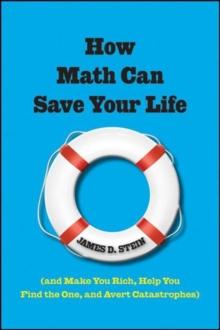 How Math Can Save Your Life : (And Make You Rich, Help You Find The One, and Avert Catastrophes)