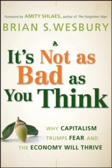 It's Not as Bad as You Think : Why Capitalism Trumps Fear and the Economy Will Thrive