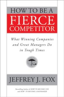 How to Be a Fierce Competitor : What Winning Companies and Great Managers Do in Tough Times