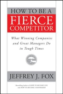 How to Be a Fierce Competitor : What Winning Companies and Great Managers Do in Tough Times