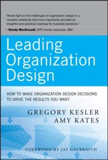 Leading Organization Design : How to Make Organization Design Decisions to Drive the Results You Want