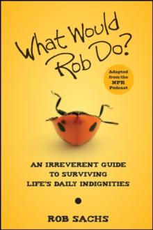 What Would Rob Do? : An Irreverent Guide to Surviving Life's Daily Indignities