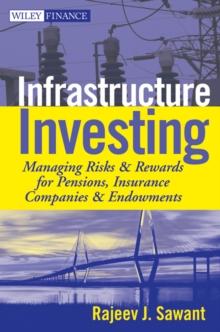 Infrastructure Investing : Managing Risks & Rewards for Pensions, Insurance Companies & Endowments