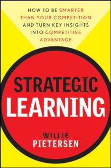 Strategic Learning : How to Be Smarter Than Your Competition and Turn Key Insights into Competitive Advantage