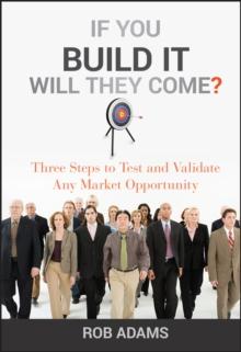 If You Build It Will They Come? : Three Steps to Test and Validate Any Market Opportunity