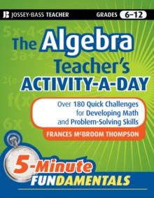 The Algebra Teacher's Activity-a-Day, Grades 6-12 : Over 180 Quick Challenges for Developing Math and Problem-Solving Skills