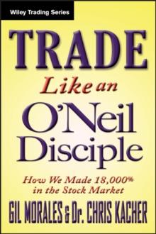 Trade Like an O'Neil Disciple : How We Made Over 18,000% in the Stock Market