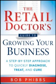 The Retail Doctor's Guide to Growing Your Business : A Step-by-Step Approach to Quickly Diagnose, Treat, and Cure