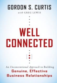 Well Connected : An Unconventional Approach to Building Genuine, Effective Business Relationships