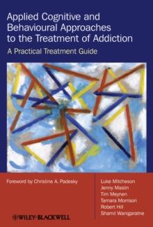 Applied Cognitive and Behavioural Approaches to the Treatment of Addiction : A Practical Treatment Guide