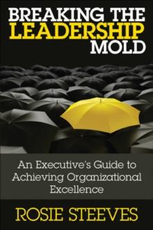 Breaking the Leadership Mold : An Executive's Guide to Achieving Organizational Excellence