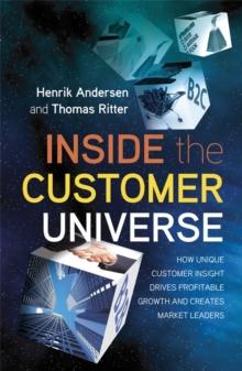 Inside the Customer Universe : How to Build Unique Customer Insight for Profitable Growth and Market Leadership