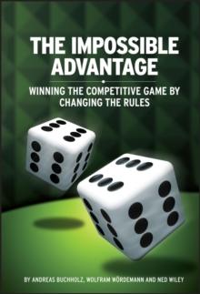 The Impossible Advantage : Winning the Competitive Game by Changing the Rules