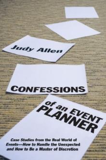 Confessions of an Event Planner : Case Studies from the Real World of Events--How to Handle the Unexpected and How to Be a Master of Discretion