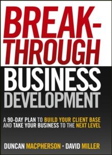 Breakthrough Business Development : A 90-Day Plan to Build Your Client Base and Take Your Business to the Next Level