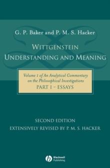 Wittgenstein: Understanding and Meaning : Volume 1 of an Analytical Commentary on the Philosophical Investigations, Part I: Essays