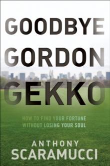 Goodbye Gordon Gekko : How to Find Your Fortune Without Losing Your Soul