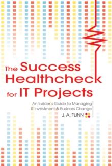 The Success Healthcheck for IT Projects : An Insider's Guide to Managing IT Investment and Business Change