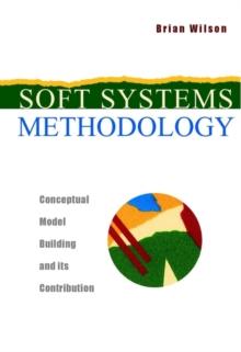 Soft Systems Methodology : Conceptual Model Building and Its Contribution