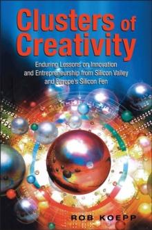 Clusters of Creativity : Enduring Lessons on Innovation and Entrepreneurship from Silicon Valley and Europe's Silicon Fen