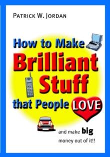 How to Make Brilliant Stuff That People Love ... and Make Big Money Out of It