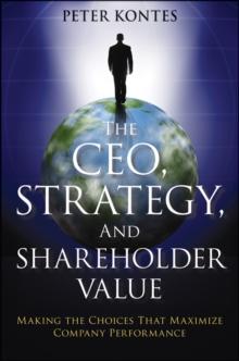 The CEO, Strategy, and Shareholder Value : Making the Choices That Maximize Company Performance