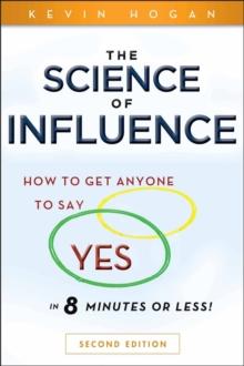 The Science of Influence : How to Get Anyone to Say "Yes" in 8 Minutes or Less!