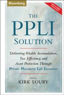 The PPLI Solution : Delivering Wealth Accumulation, Tax Efficiency, and Asset Protection Through Private Placement Life Insurance